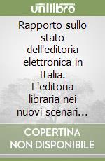 Rapporto sullo stato dell'editoria elettronica in Italia. L'editoria libraria nei nuovi scenari della competizione libro