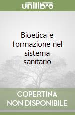 Bioetica e formazione nel sistema sanitario libro