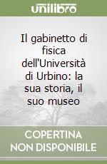 Il gabinetto di fisica dell'Università di Urbino: la sua storia, il suo museo libro