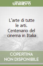 L'arte di tutte le arti. Centenario del cinema in Italia libro