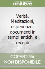 Verità. Meditazioni, esperienze, documenti in tempi antichi e recenti libro