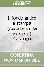 Il fondo antico a stampa (Accademia dei georgofili). Catalogo libro