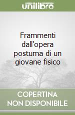 Frammenti dall'opera postuma di un giovane fisico