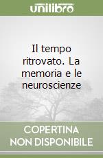 Il tempo ritrovato. La memoria e le neuroscienze libro