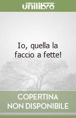 Io, quella la faccio a fette! libro