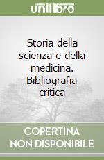 Storia della scienza e della medicina. Bibliografia critica libro