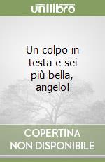 Un colpo in testa e sei più bella, angelo! libro