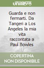 Guarda e non fermarti. Da Tangeri a Los Angeles la mia vita raccontata a Paul Bowles libro