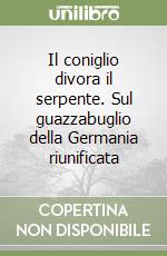 Il coniglio divora il serpente. Sul guazzabuglio della Germania riunificata libro