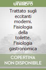 Trattato sugli eccitanti moderni. Fisiologia della toilette. Fisiologia gastronomica libro