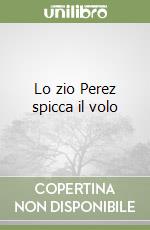 Lo zio Perez spicca il volo libro