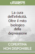 La cura dell'infelicità. Oltre il mito biologico della depressione libro