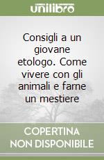 Consigli a un giovane etologo. Come vivere con gli animali e farne un mestiere