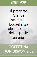 Il progetto Grande scimmia. Eguaglianza oltre i confini della specie umana libro
