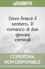 Dove finisce il sentiero. Il romanzo di due giovani criminali libro