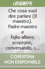 Che cosa vuol dire parlare (Il maestro). Padre-maestro e figlio-allievo scoprono, conversando, i segreti delle parole libro