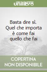 Basta dire sì. Quel che importa è come fai quello che fai libro