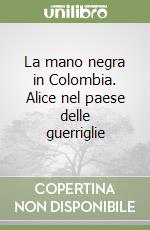 La mano negra in Colombia. Alice nel paese delle guerriglie