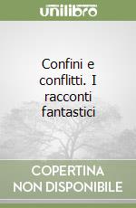 Confini e conflitti. I racconti fantastici libro