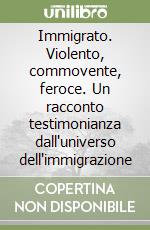 Immigrato. Violento, commovente, feroce. Un racconto testimonianza dall'universo dell'immigrazione libro