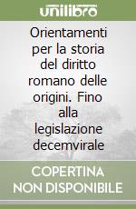 Orientamenti per la storia del diritto romano delle origini. Fino alla legislazione decemvirale