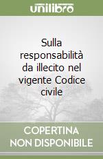 Sulla responsabilità da illecito nel vigente Codice civile libro