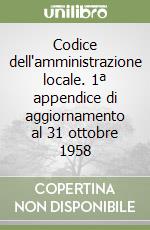 Codice dell'amministrazione locale. 1ª appendice di aggiornamento al 31 ottobre 1958 libro