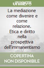 La mediazione come divenire e come relazione. Etica e diritto nella prospettiva dell'immanentismo libro