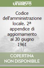Codice dell'amministrazione locale. 2ª appendice di aggiornamento al 30 giugno 1961 libro