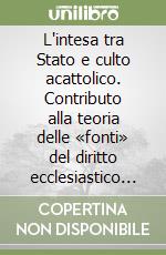 L'intesa tra Stato e culto acattolico. Contributo alla teoria delle «fonti» del diritto ecclesiastico italiano libro