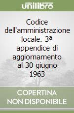 Codice dell'amministrazione locale. 3ª appendice di aggiornamento al 30 giugno 1963 libro