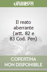 Il reato aberrante (artt. 82 e 83 Cod. Pen)