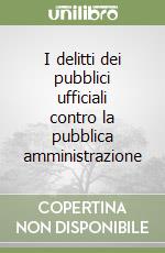 I delitti dei pubblici ufficiali contro la pubblica amministrazione