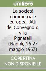 La società commerciale europea. Atti del Convegno di villa Pignatelli (Napoli, 26-27 maggio 1967) libro