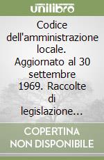 Codice dell'amministrazione locale. Aggiornato al 30 settembre 1969. Raccolte di legislazione vigente libro