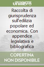 Raccolta di giurisprudenza sull'edilizia popolare ed economica. Con appendice legislativa e bibliografica libro