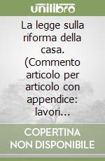 La legge sulla riforma della casa. (Commento articolo per articolo con appendice: lavori parlamentari e legislazione) libro