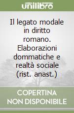 Il legato modale in diritto romano. Elaborazioni dommatiche e realtà sociale (rist. anast.) libro