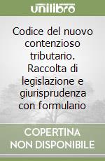 Codice del nuovo contenzioso tributario. Raccolta di legislazione e giurisprudenza con formulario libro
