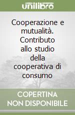 Cooperazione e mutualità. Contributo allo studio della cooperativa di consumo libro