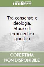 Tra consenso e ideologia. Studio di ermeneutica giuridica