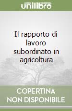 Il rapporto di lavoro subordinato in agricoltura libro