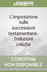 L'imposizione sulle successioni testamentarie. Induzioni critiche