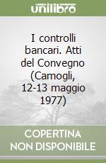 I controlli bancari. Atti del Convegno (Camogli, 12-13 maggio 1977) libro