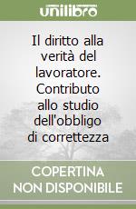 Il diritto alla verità del lavoratore. Contributo allo studio dell'obbligo di correttezza libro