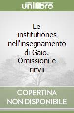 Le institutiones nell'insegnamento di Gaio. Omissioni e rinvii