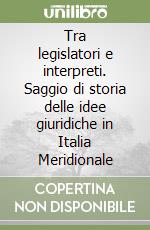 Tra legislatori e interpreti. Saggio di storia delle idee giuridiche in Italia Meridionale libro