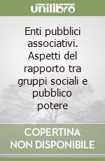 Enti pubblici associativi. Aspetti del rapporto tra gruppi sociali e pubblico potere libro