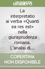 La interpretatio ai verba «Quanti ea res est» nella giurisprudenza romana. L'analisi di Ulpiano