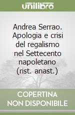Andrea Serrao. Apologia e crisi del regalismo nel Settecento napoletano (rist. anast.)
